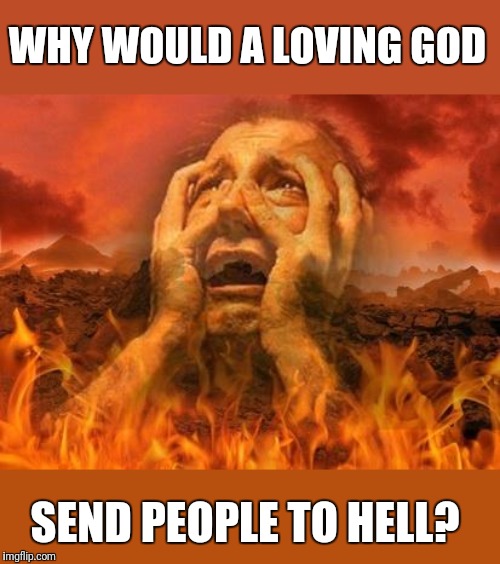 A question I often encounter | WHY WOULD A LOVING GOD; SEND PEOPLE TO HELL? | image tagged in hell,love,god | made w/ Imgflip meme maker