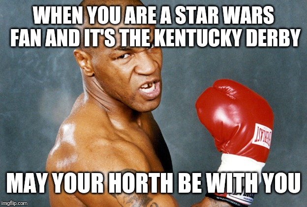 mike tyson | WHEN YOU ARE A STAR WARS FAN AND IT'S THE KENTUCKY DERBY; MAY YOUR HORTH BE WITH YOU | image tagged in mike tyson | made w/ Imgflip meme maker