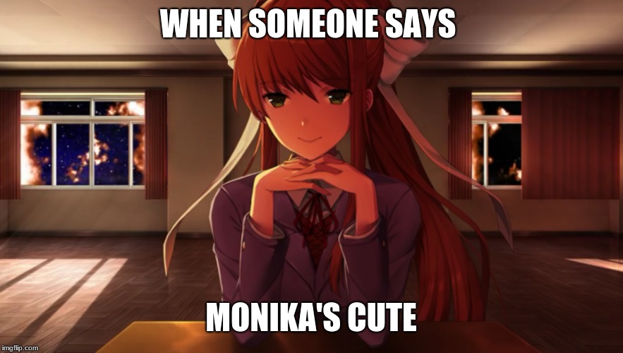 Just Monika | WHEN SOMEONE SAYS; MONIKA'S CUTE | image tagged in just monika | made w/ Imgflip meme maker
