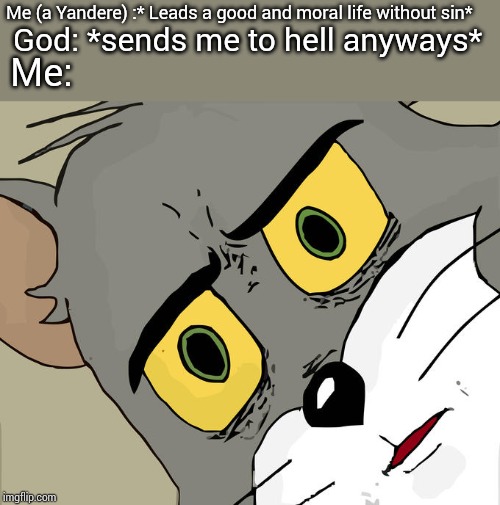 Unsettled Tom Meme | Me (a Yandere) :* Leads a good and moral life without sin* God: *sends me to hell anyways* Me: | image tagged in memes,unsettled tom | made w/ Imgflip meme maker