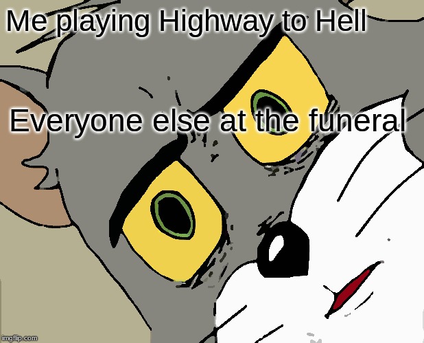 Unsettled Tom | Me playing Highway to Hell; Everyone else at the funeral | image tagged in memes,unsettled tom | made w/ Imgflip meme maker