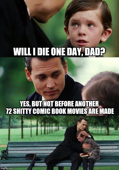 Finding Neverland | WILL I DIE ONE DAY, DAD? YES, BUT NOT BEFORE ANOTHER 72 SHITTY COMIC BOOK MOVIES ARE MADE | image tagged in memes,finding neverland | made w/ Imgflip meme maker