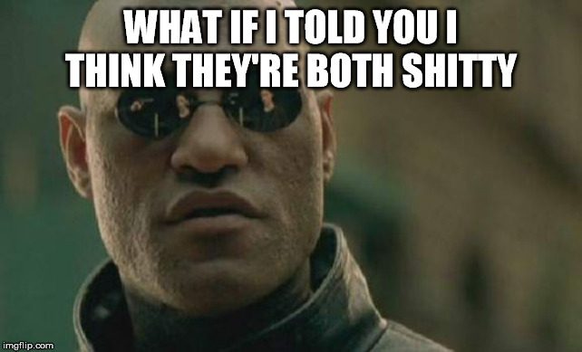 Matrix Morpheus Meme | WHAT IF I TOLD YOU I THINK THEY'RE BOTH SHITTY | image tagged in memes,matrix morpheus | made w/ Imgflip meme maker