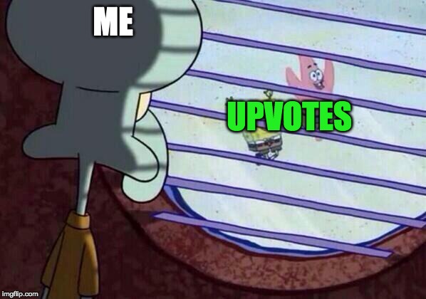 Squidward window | ME; UPVOTES | image tagged in squidward window | made w/ Imgflip meme maker
