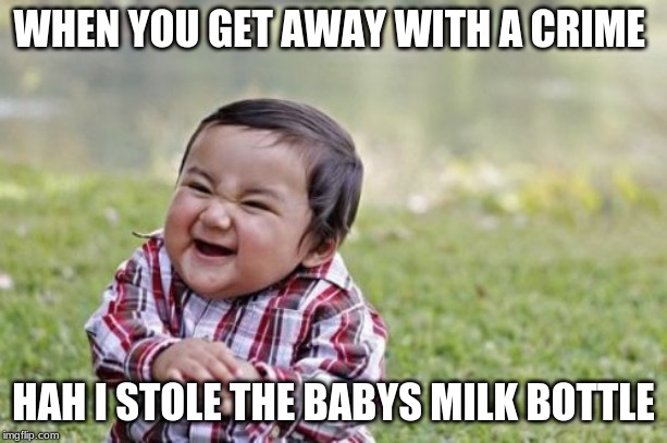 Evil Toddler Meme | WHEN YOU GET AWAY WITH A CRIME; HAH I STOLE THE BABYS MILK BOTTLE | image tagged in memes,evil toddler | made w/ Imgflip meme maker