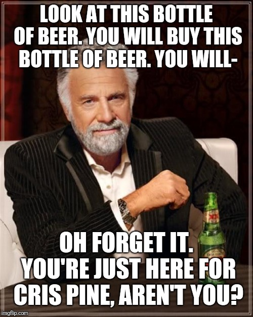 The Most Interesting Man In The World | LOOK AT THIS BOTTLE OF BEER.
YOU WILL BUY THIS BOTTLE OF BEER.
YOU WILL-; OH FORGET IT. YOU'RE JUST HERE FOR CRIS PINE, AREN'T YOU? | image tagged in memes,the most interesting man in the world | made w/ Imgflip meme maker