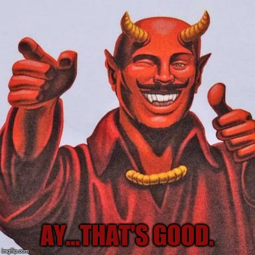 Buddy satan  | AY...THAT'S GOOD. | image tagged in buddy satan | made w/ Imgflip meme maker