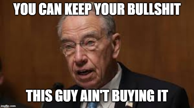 Chuck Grassley | YOU CAN KEEP YOUR BULLSHIT THIS GUY AIN'T BUYING IT | image tagged in chuck grassley | made w/ Imgflip meme maker