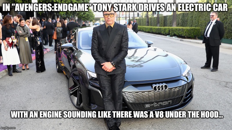 Hollywoodian stupidity... | IN ”AVENGERS:ENDGAME” TONY STARK DRIVES AN ELECTRIC CAR; WITH AN ENGINE SOUNDING LIKE THERE WAS A V8 UNDER THE HOOD... | image tagged in avengers,tony stark | made w/ Imgflip meme maker