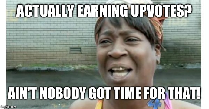 ain't nobody got time for that | ACTUALLY EARNING UPVOTES? AIN'T NOBODY GOT TIME FOR THAT! | image tagged in ain't nobody got time for that | made w/ Imgflip meme maker