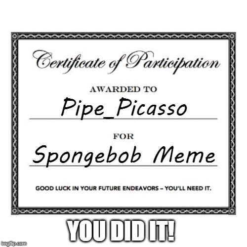 participation award | Pipe_Picasso Spongebob Meme YOU DID IT! | image tagged in participation award | made w/ Imgflip meme maker