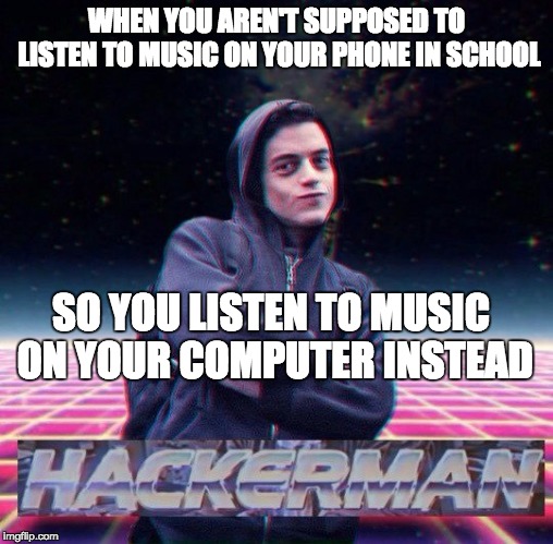 HackerMan | WHEN YOU AREN'T SUPPOSED TO LISTEN TO MUSIC ON YOUR PHONE IN SCHOOL; SO YOU LISTEN TO MUSIC ON YOUR COMPUTER INSTEAD | image tagged in hackerman | made w/ Imgflip meme maker