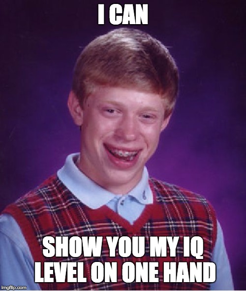 Bad Luck Brian | I CAN; SHOW YOU MY IQ LEVEL ON ONE HAND | image tagged in memes,bad luck brian | made w/ Imgflip meme maker