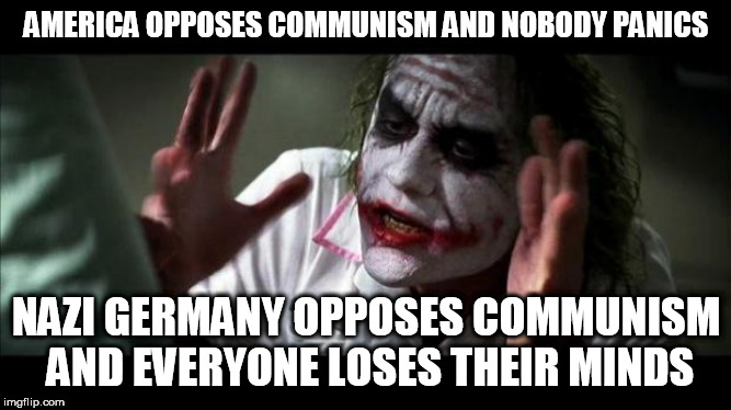 Joker Mind Loss | AMERICA OPPOSES COMMUNISM AND NOBODY PANICS; NAZI GERMANY OPPOSES COMMUNISM AND EVERYONE LOSES THEIR MINDS | image tagged in joker mind loss,america,nazi germany,communism,opposition,hypocritical | made w/ Imgflip meme maker