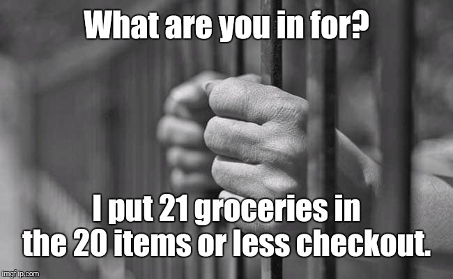 In Jail | What are you in for? I put 21 groceries in the 20 items or less checkout. | image tagged in in jail,memes | made w/ Imgflip meme maker