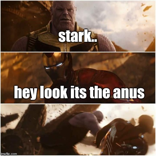 avengers infinity war | stark.. hey look its the anus | image tagged in avengers infinity war | made w/ Imgflip meme maker