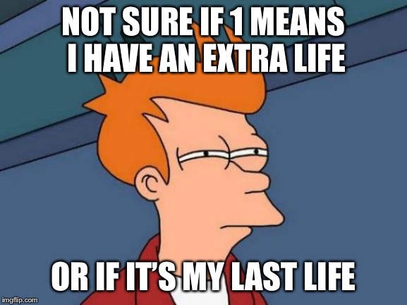 Futurama Fry Meme | NOT SURE IF 1 MEANS I HAVE AN EXTRA LIFE; OR IF IT’S MY LAST LIFE | image tagged in memes,futurama fry | made w/ Imgflip meme maker