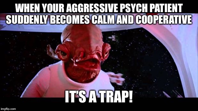 It's a trap  | WHEN YOUR AGGRESSIVE PSYCH PATIENT SUDDENLY BECOMES CALM AND COOPERATIVE; IT’S A TRAP! | image tagged in it's a trap | made w/ Imgflip meme maker