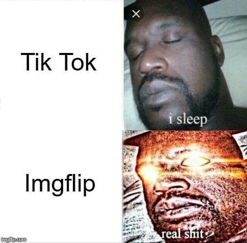 Tik Tok or Imgflip? | Tik Tok; Imgflip | image tagged in memes,sleeping shaq | made w/ Imgflip meme maker