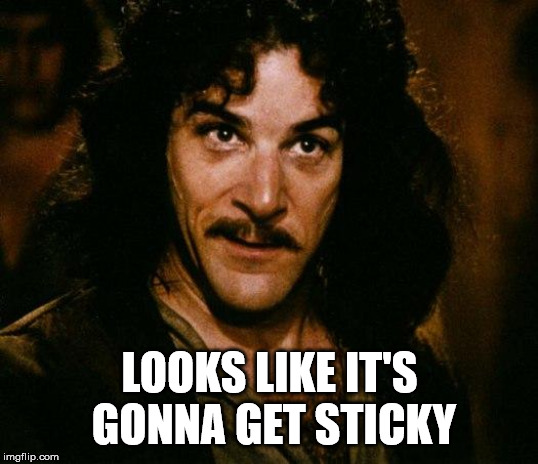 Inigo Montoya Meme | LOOKS LIKE IT'S GONNA GET STICKY | image tagged in memes,inigo montoya | made w/ Imgflip meme maker