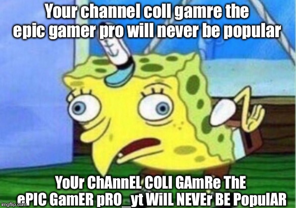 Mocking Spongebob | Your channel coll gamre the epic gamer pro will never be popular; YoUr ChAnnEL COLl GAmRe ThE ePIC GamER pRO_yt WilL NEVEr BE PopulAR | image tagged in memes,mocking spongebob | made w/ Imgflip meme maker