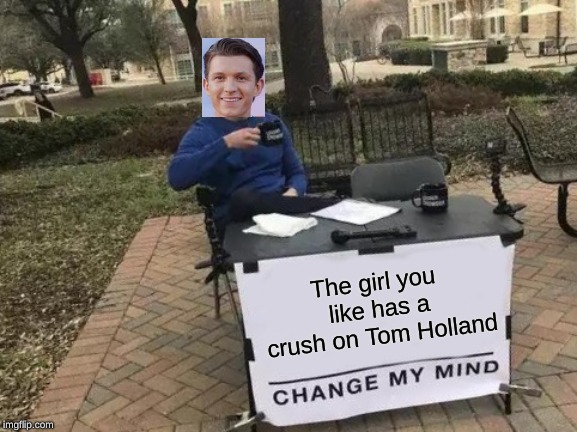 Change My Mind | The girl you like has a crush on Tom Holland | image tagged in memes,change my mind | made w/ Imgflip meme maker