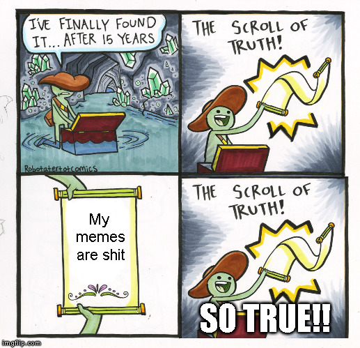 The scroll of shit memes | My memes are shit; SO TRUE!! | image tagged in memes,the scroll of truth | made w/ Imgflip meme maker
