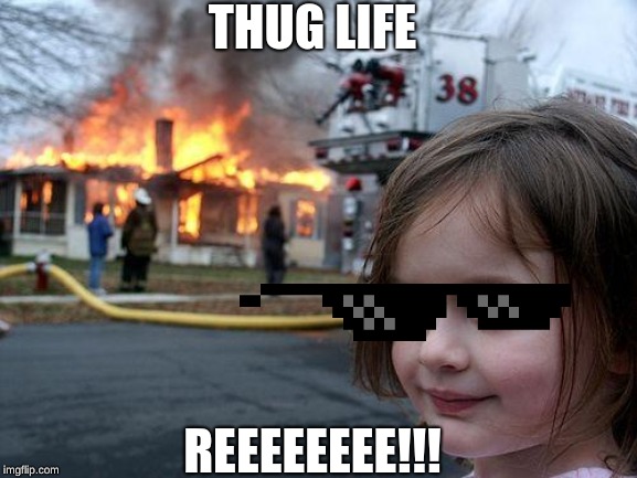 Disaster Girl | THUG LIFE; REEEEEEEE!!! | image tagged in memes,disaster girl | made w/ Imgflip meme maker