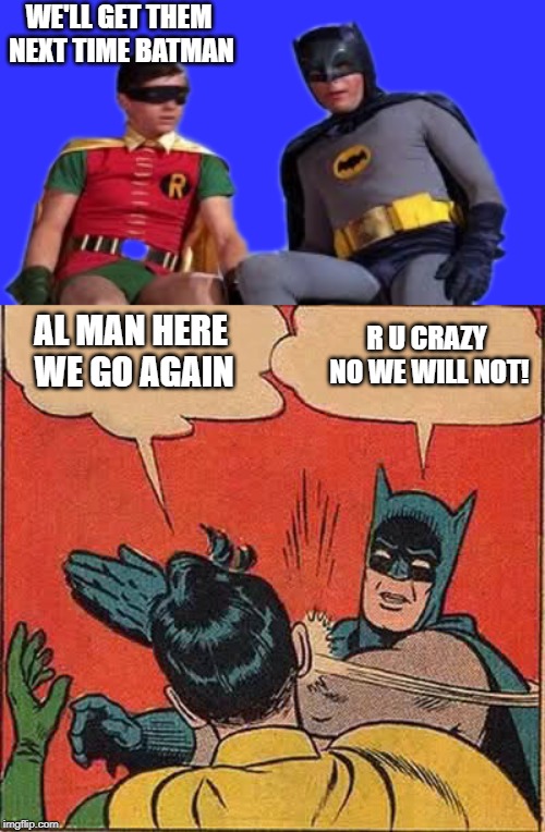 WE'LL GET THEM NEXT TIME BATMAN; AL MAN HERE WE GO AGAIN; R U CRAZY NO WE WILL NOT! | image tagged in memes,batman slapping robin | made w/ Imgflip meme maker