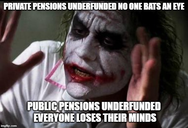 Im the joker | PRIVATE PENSIONS UNDERFUNDED NO ONE BATS AN EYE; PUBLIC PENSIONS UNDERFUNDED EVERYONE LOSES THEIR MINDS | image tagged in im the joker | made w/ Imgflip meme maker