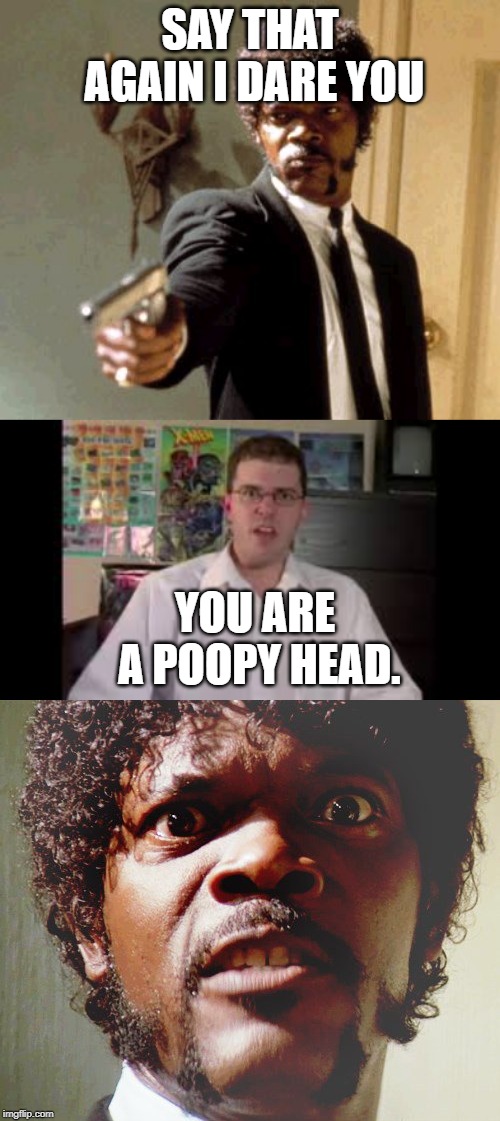 SAY THAT AGAIN I DARE YOU; YOU ARE A POOPY HEAD. | image tagged in memes,say that again i dare you | made w/ Imgflip meme maker
