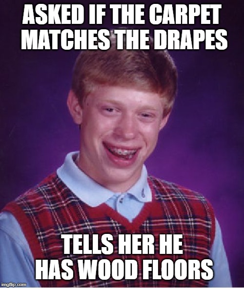 Bad Luck Brian Meme | ASKED IF THE CARPET MATCHES THE DRAPES; TELLS HER HE HAS WOOD FLOORS | image tagged in memes,bad luck brian | made w/ Imgflip meme maker