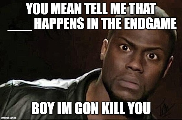 Kevin Hart Meme | YOU MEAN TELL ME THAT ___ HAPPENS IN THE ENDGAME; BOY IM GON KILL YOU | image tagged in memes,kevin hart | made w/ Imgflip meme maker