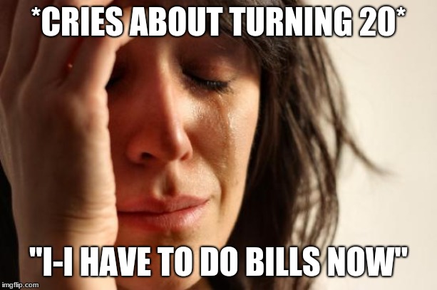 First World Problems Meme | *CRIES ABOUT TURNING 20*; "I-I HAVE TO DO BILLS NOW" | image tagged in memes,first world problems | made w/ Imgflip meme maker