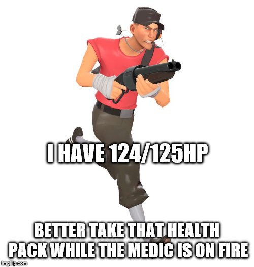 scout tf2 | I HAVE 124/125HP BETTER TAKE THAT HEALTH PACK WHILE THE MEDIC IS ON FIRE | image tagged in scout tf2 | made w/ Imgflip meme maker