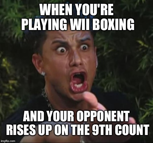 DJ Pauly D Meme | WHEN YOU'RE PLAYING WII BOXING; AND YOUR OPPONENT RISES UP ON THE 9TH COUNT | image tagged in memes,dj pauly d | made w/ Imgflip meme maker