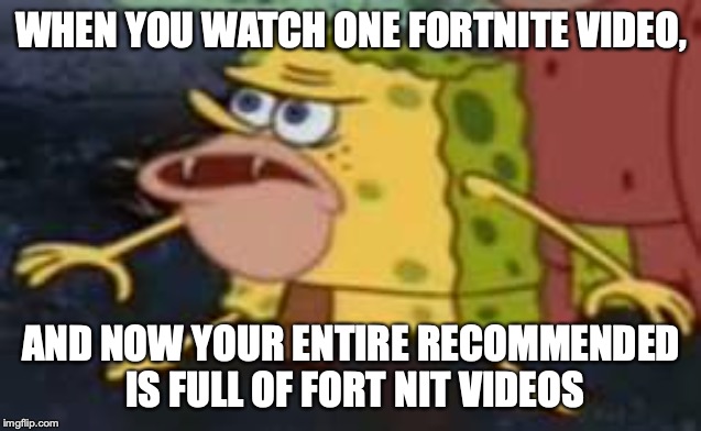 Spongegar |  WHEN YOU WATCH ONE FORTNITE VIDEO, AND NOW YOUR ENTIRE RECOMMENDED IS FULL OF FORT NIT VIDEOS | image tagged in memes,spongegar | made w/ Imgflip meme maker