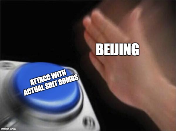 Blank Nut Button | BEIJING; ATTACC WITH ACTUAL SHIT BOMBS | image tagged in memes,blank nut button | made w/ Imgflip meme maker