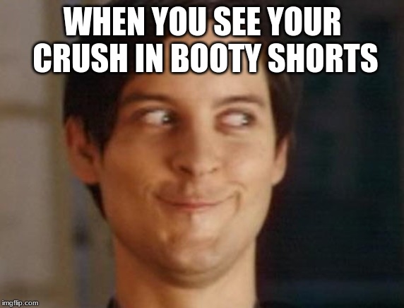 Spiderman Peter Parker Meme | WHEN YOU SEE YOUR CRUSH IN BOOTY SHORTS | image tagged in memes,spiderman peter parker | made w/ Imgflip meme maker