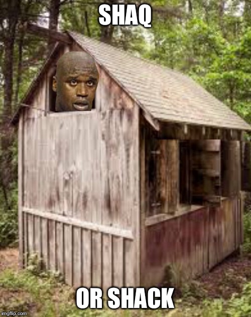 SHAQ; OR SHACK | image tagged in shaq | made w/ Imgflip meme maker