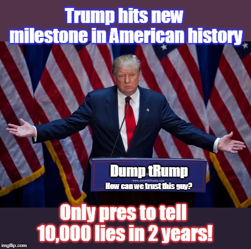 How do we know when he tells the truth? | Trump hits new milestone in American history; Dump tRump; How can we trust this guy? Only pres to tell 10,000 lies in 2 years! | image tagged in trump,liar in chief,mentally unbalanced,needs lots of attention all the time,sad little man,vote for trump is a vote for the ric | made w/ Imgflip meme maker