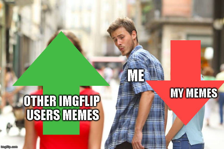 Distracted Boyfriend | ME; MY MEMES; OTHER IMGFLIP USERS MEMES | image tagged in memes,distracted boyfriend | made w/ Imgflip meme maker