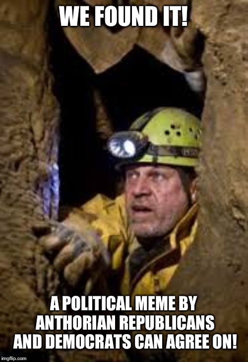 cave explorer | WE FOUND IT! A POLITICAL MEME BY ANTHORIAN REPUBLICANS AND DEMOCRATS CAN AGREE ON! | image tagged in cave explorer | made w/ Imgflip meme maker