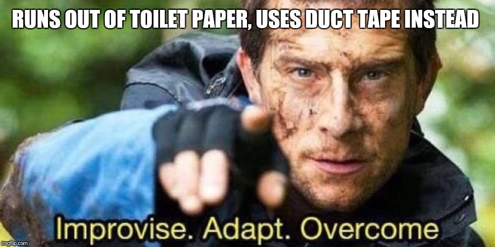 Improvise. Adapt. Overcome | RUNS OUT OF TOILET PAPER, USES DUCT TAPE INSTEAD | image tagged in improvise adapt overcome | made w/ Imgflip meme maker
