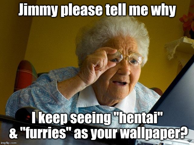 Grandma Finds The Internet Meme | Jimmy please tell me why; I keep seeing "hentai" & "furries" as your wallpaper? | image tagged in memes,grandma finds the internet | made w/ Imgflip meme maker
