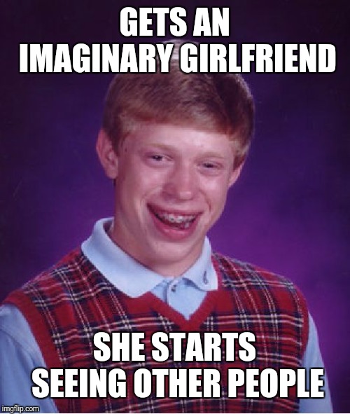 Bad Luck Brian Meme | GETS AN IMAGINARY GIRLFRIEND SHE STARTS SEEING OTHER PEOPLE | image tagged in memes,bad luck brian | made w/ Imgflip meme maker