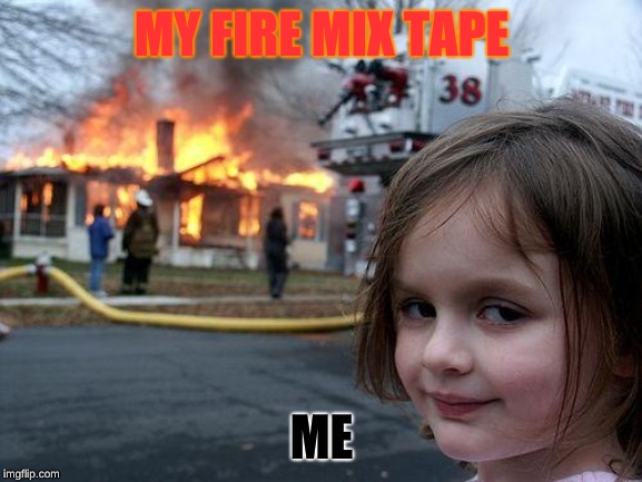 Disaster Girl Meme | MY FIRE MIX TAPE; ME | image tagged in memes,disaster girl | made w/ Imgflip meme maker