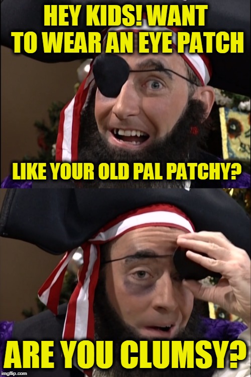 "Spongebob Week" April 29th to May 5th an EGOS production. | HEY KIDS! WANT TO WEAR AN EYE PATCH; LIKE YOUR OLD PAL PATCHY? ARE YOU CLUMSY? | image tagged in patchy the pirate | made w/ Imgflip meme maker