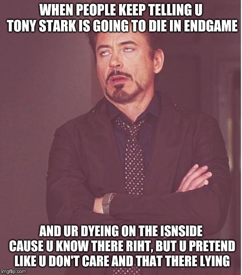 true story, i knew it was coming but i didn't want to accept it (sub to my YouTube channel btw it's called Sypheck) | WHEN PEOPLE KEEP TELLING U TONY STARK IS GOING TO DIE IN ENDGAME; AND UR DYEING ON THE ISNSIDE CAUSE U KNOW THERE RIHT, BUT U PRETEND LIKE U DON'T CARE AND THAT THERE LYING | image tagged in memes,face you make robert downey jr,avengers endgame,endgame,endgame memes,avengers endgame memes | made w/ Imgflip meme maker