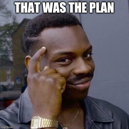 Thinking Black Guy | THAT WAS THE PLAN | image tagged in thinking black guy | made w/ Imgflip meme maker